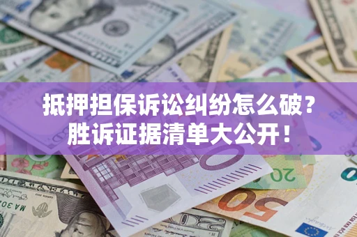 济南抵押担保诉讼纠纷怎么破？胜诉证据清单大公开！