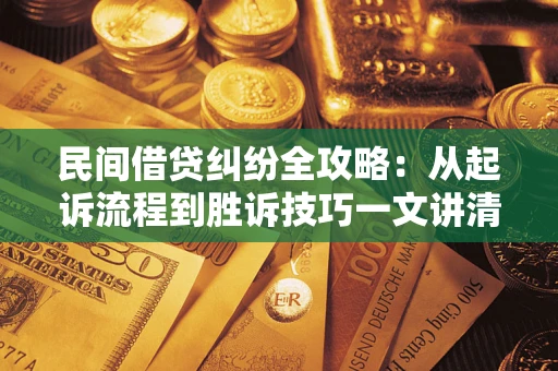 济南民间借贷纠纷全攻略：从起诉流程到胜诉技巧一文讲清