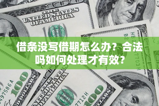 济南借条没写借期怎么办？合法吗如何处理才有效？