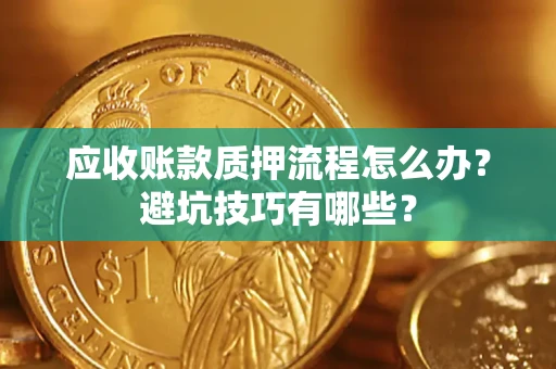 济南应收账款质押流程怎么办？避坑技巧有哪些？