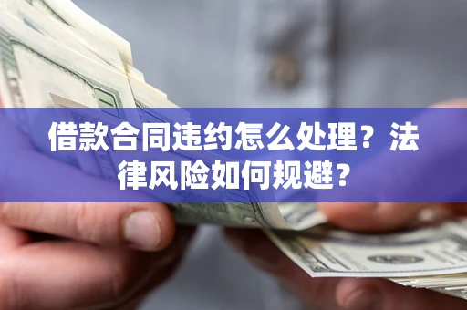济南借款合同违约怎么处理？法律风险如何规避？