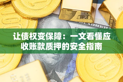 济南让债权变保障：一文看懂应收账款质押的安全指南