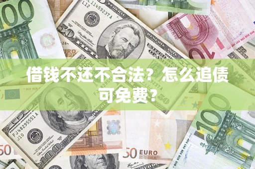 济南借钱不还不合法？怎么追债可免费？