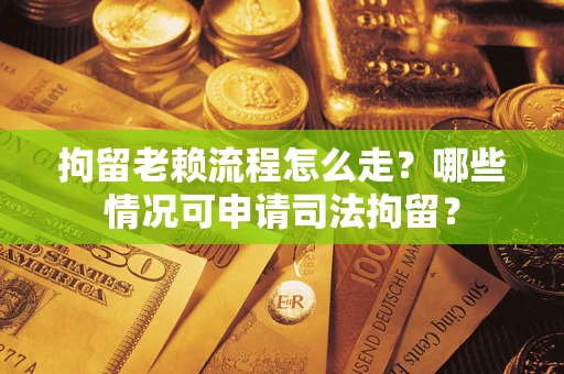 济南拘留老赖流程怎么走?哪些情况可申请司法拘留? 济南拘留老赖流程怎么走?哪些情况可申请司法拘留?