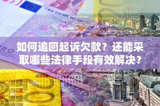 济南如何追回起诉欠款？还能采取哪些法律手段有效解决？