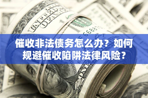 济南催收非法债务怎么办？如何规避催收陷阱法律风险？