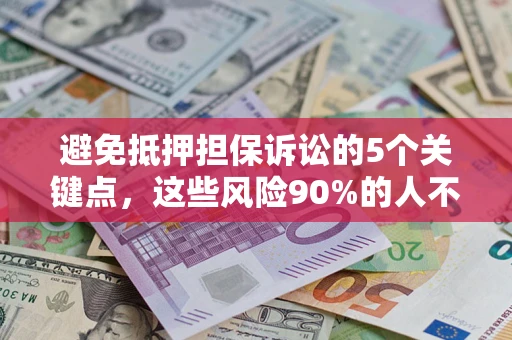 济南避免抵押担保诉讼的5个关键点，这些风险90%的人不知道！