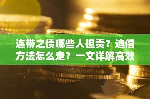 济南连带之债哪些人担责？追偿方法怎么走？一文详解高效维权流程