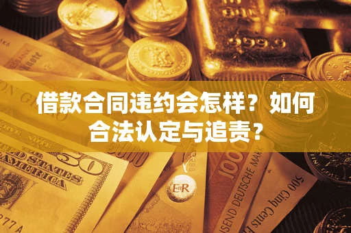 济南借款合同违约会怎样？如何合法认定与追责？