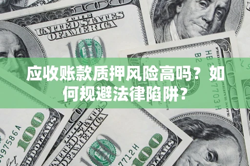 济南应收账款质押风险高吗？如何规避法律陷阱？