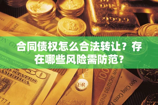 济南合同债权怎么合法转让？存在哪些风险需防范？