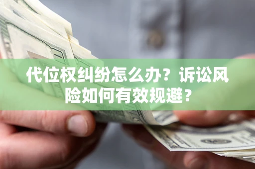 济南代位权纠纷怎么办？诉讼风险如何有效规避？