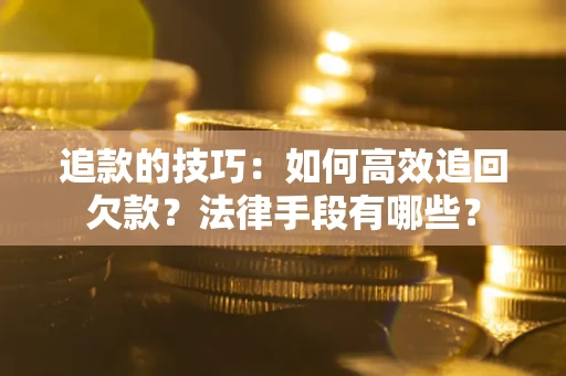 济南追款的技巧：如何高效追回欠款？法律手段有哪些？
