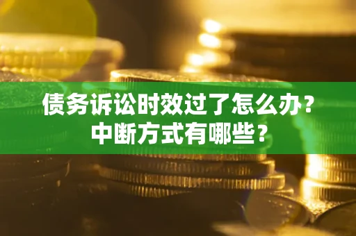 济南债务诉讼时效过了怎么办？中断方式有哪些？