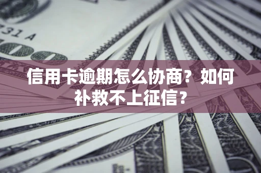 济南信用卡逾期怎么协商？如何补救不上征信？