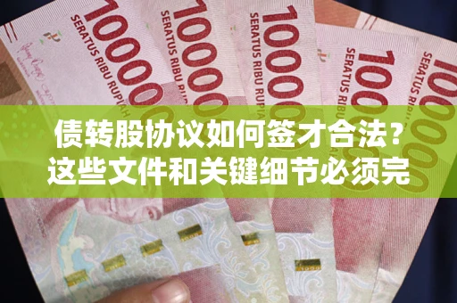 济南债转股协议如何签才合法？这些文件和关键细节必须完整