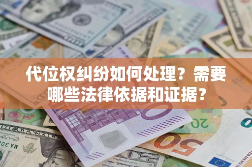 济南代位权纠纷如何处理？需要哪些法律依据和证据？