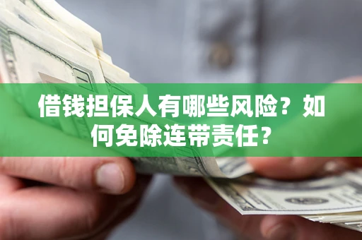 济南借钱担保人有哪些风险？如何免除连带责任？