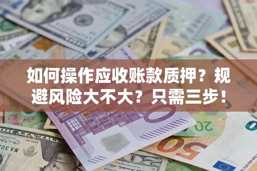济南如何操作应收账款质押？规避风险大不大？只需三步！
