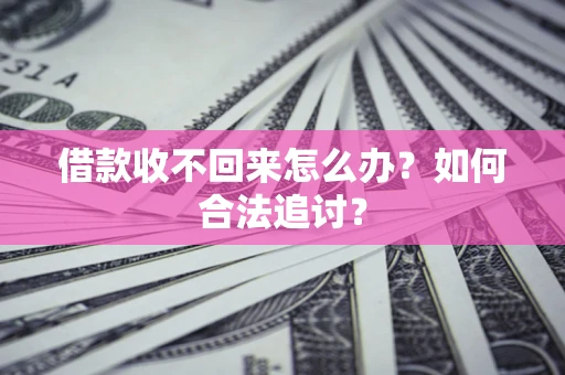济南借款收不回来怎么办？如何合法追讨？