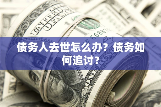 济南债务人去世怎么办？债务如何追讨？