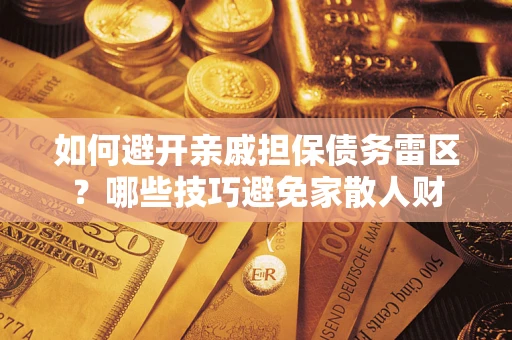 济南如何避开亲戚担保债务雷区？哪些技巧避免家散人财
