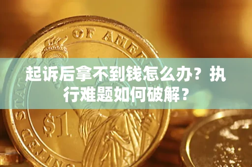 济南起诉后拿不到钱怎么办?执行难题如何破解? 济南起诉后拿不到钱怎么办?执行难题如何破解?