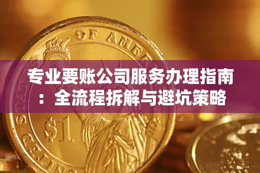 济南专业要账公司服务办理指南：全流程拆解与避坑策略