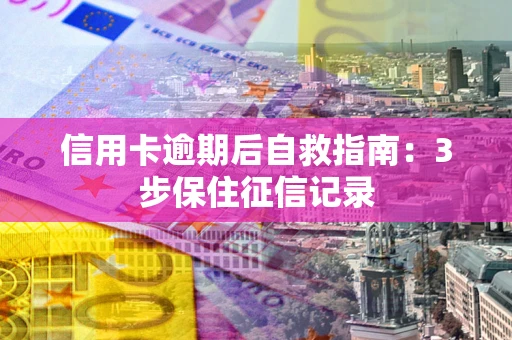 济南信用卡逾期后自救指南：3步保住征信记录