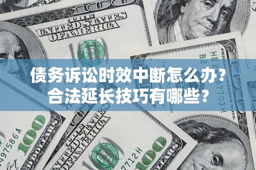 济南债务诉讼时效中断怎么办？合法延长技巧有哪些？