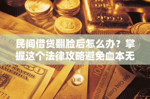 济南民间借贷翻脸后怎么办？掌握这个法律攻略避免血本无归