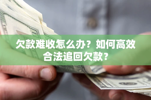 济南欠款难收怎么办？如何高效合法追回欠款？