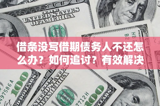 济南借条没写借期债务人不还怎么办？如何追讨？有效解决方案！