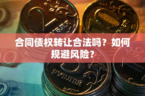济南合同债权转让合法吗?如何规避风险? 济南合同债权转让合法吗?如何规避风险?