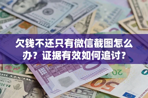 济南欠钱不还只有微信截图怎么办？证据有效如何追讨？