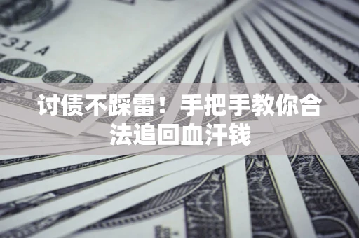 济南讨债不踩雷！手把手教你合法追回血汗钱