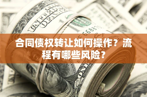 济南合同债权转让如何操作？流程有哪些风险？