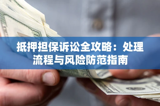 济南抵押担保诉讼全攻略：处理流程与风险防范指南