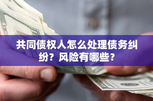 济南共同债权人怎么处理债务纠纷？风险有哪些？