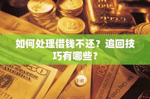 济南如何处理借钱不还？追回技巧有哪些？
