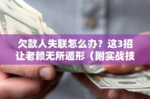济南欠款人失联怎么办？这3招让老赖无所遁形（附实战技巧）