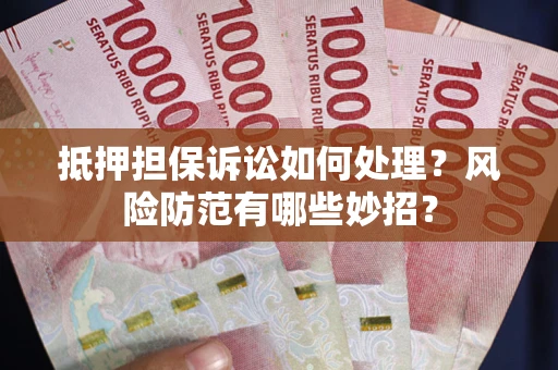 济南抵押担保诉讼如何处理？风险防范有哪些妙招？