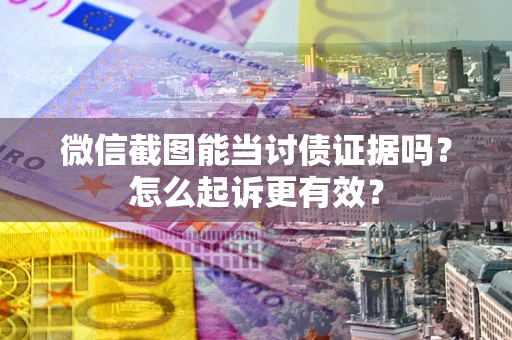济南微信截图能当讨债证据吗？怎么起诉更有效？