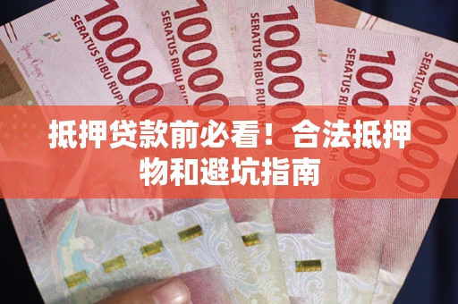济南抵押贷款前必看！合法抵押物和避坑指南