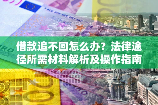 济南借款追不回怎么办?法律途径所需材料解析及操作指南 济南借款追不回怎么办?法律途径所需材料解析及操作指南