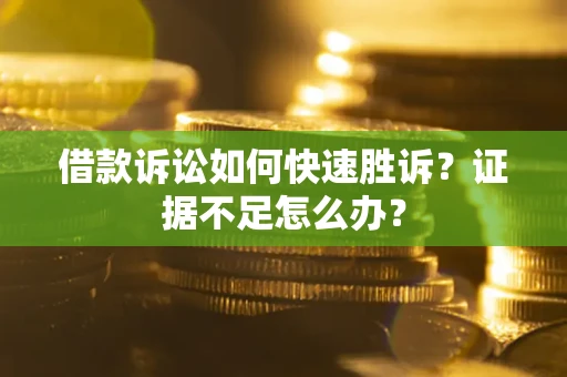 济南借款诉讼如何快速胜诉？证据不足怎么办？