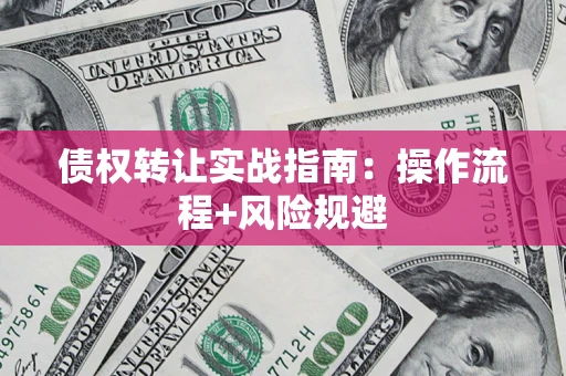 济南债权转让实战指南：操作流程+风险规避