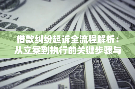 济南借款纠纷起诉全流程解析：从立案到执行的关键步骤与防败诉指南