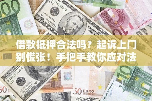 济南借款抵押合法吗？起诉上门别慌张！手把手教你应对法律程序