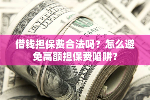 济南借钱担保费合法吗？怎么避免高额担保费陷阱？
